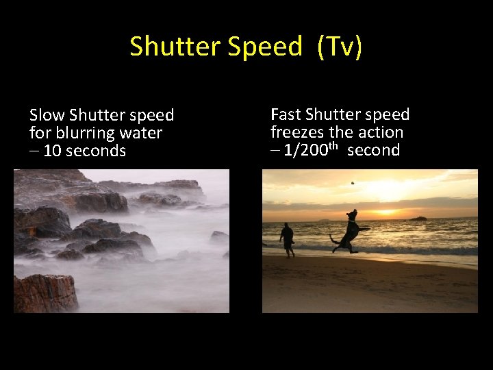 Shutter Speed (Tv) Slow Shutter speed for blurring water – 10 seconds Fast Shutter