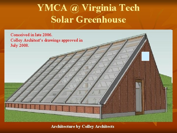 YMCA @ Virginia Tech Solar Greenhouse Conceived in late 2006. Colley Architect’s drawings approved