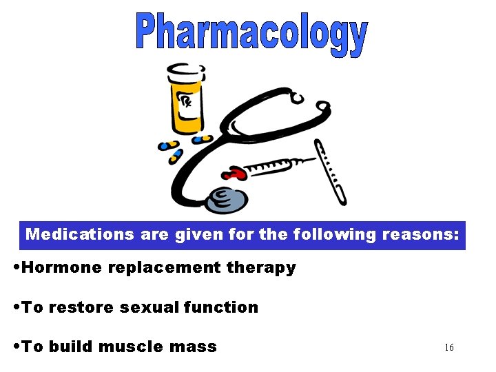 Pharmacology Medications are given for the following reasons: • Hormone replacement therapy • To