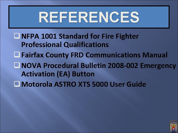 REFERENCES q NFPA 1001 Standard for Fire Fighter Professional Qualifications q Fairfax County FRD