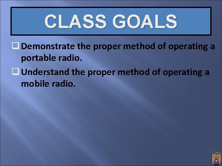 CLASS GOALS q Demonstrate the proper method of operating a portable radio. q Understand