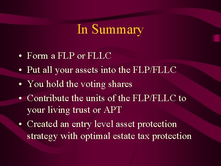 In Summary • • Form a FLP or FLLC Put all your assets into