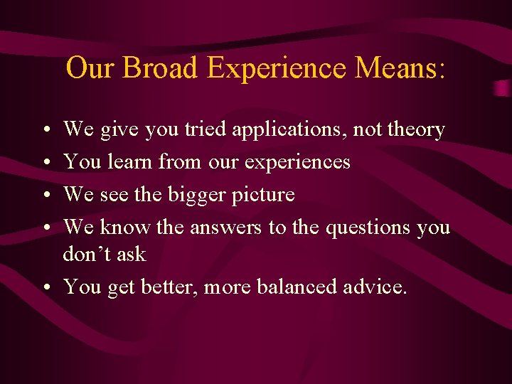 Our Broad Experience Means: • • We give you tried applications, not theory You