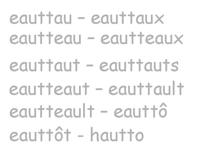 eauttau – eauttaux eautteau – eautteaux eauttaut – eauttauts eautteaut – eauttault eautteault –