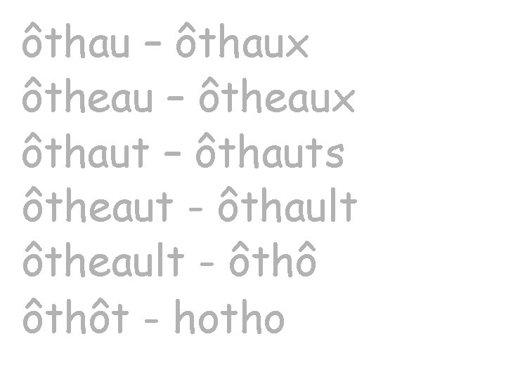 ôthau – ôthaux ôtheau – ôtheaux ôthaut – ôthauts ôtheaut - ôthault ôtheault -