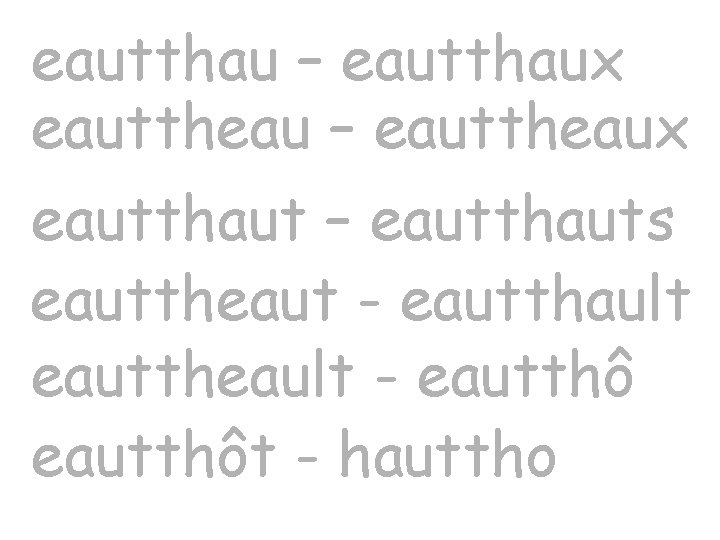 eautthau – eautthaux eauttheau – eauttheaux eautthaut – eautthauts eauttheaut - eautthault eauttheault -