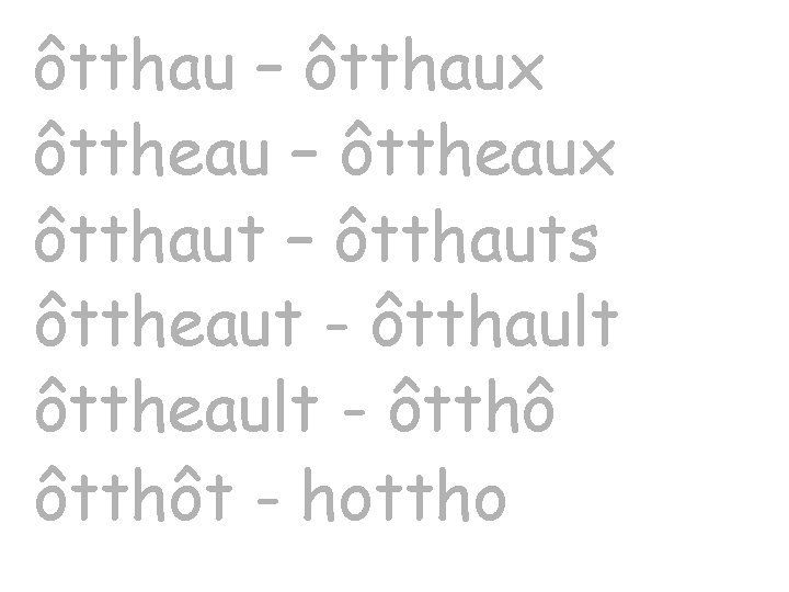 ôtthau – ôtthaux ôttheau – ôttheaux ôtthaut – ôtthauts ôttheaut - ôtthault ôttheault -