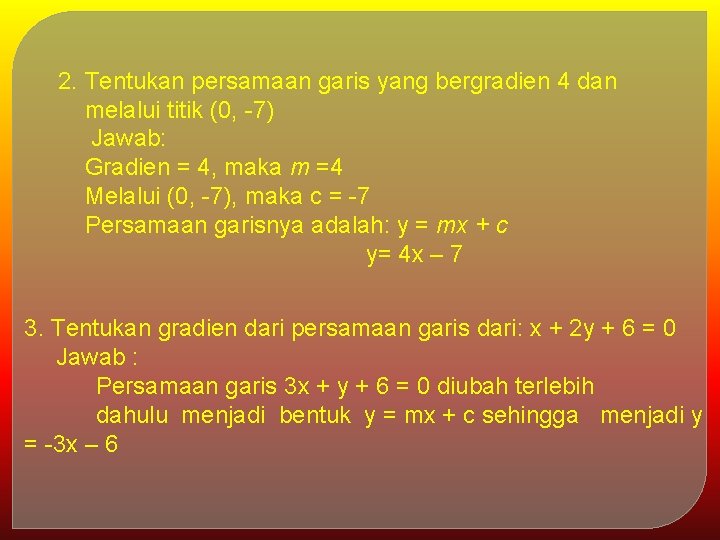 2. Tentukan persamaan garis yang bergradien 4 dan melalui titik (0, -7) Jawab: Gradien