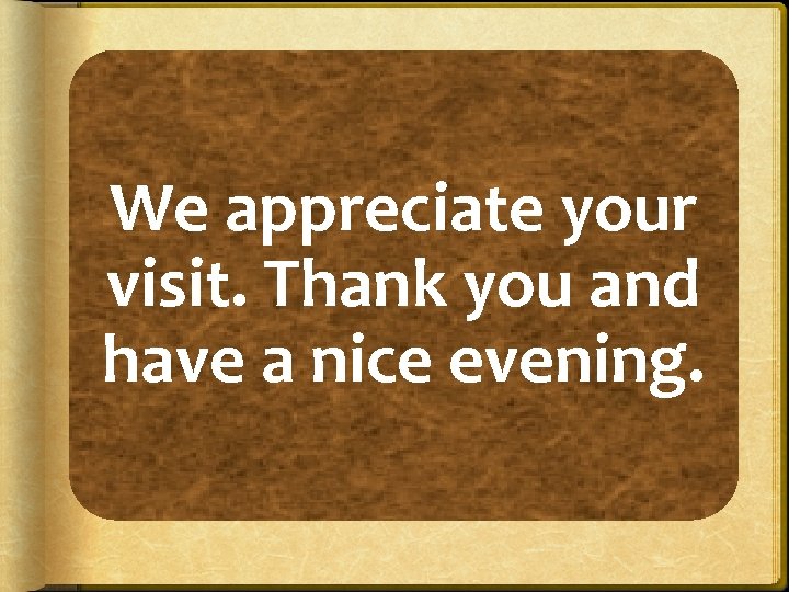 We appreciate your visit. Thank you and have a nice evening. 