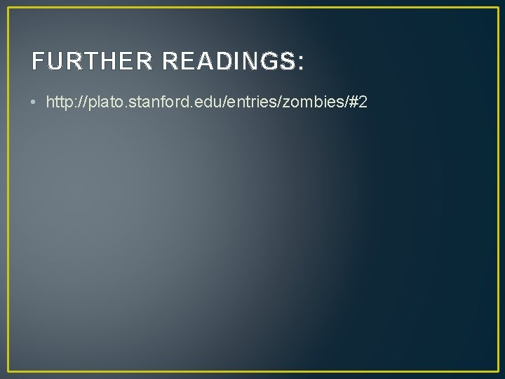 FURTHER READINGS: • http: //plato. stanford. edu/entries/zombies/#2 