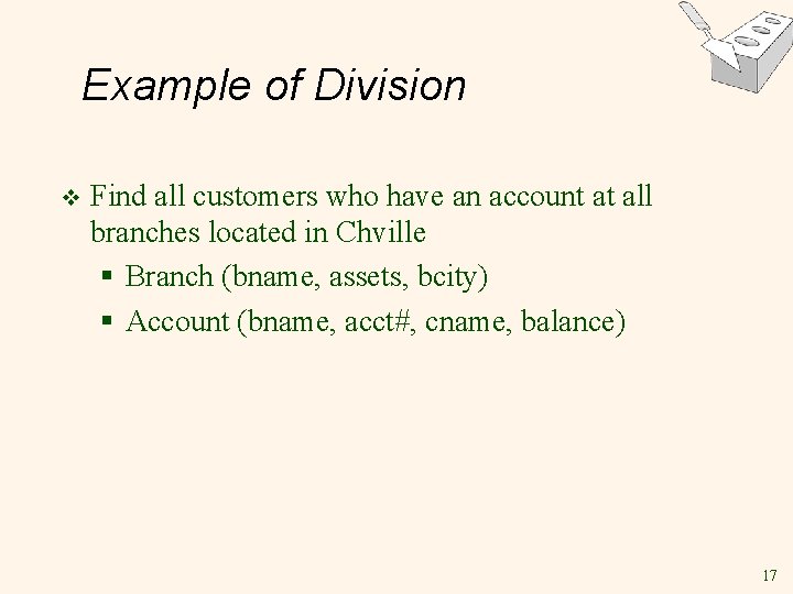 Example of Division v Find all customers who have an account at all branches Example of Division v Find all customers who have an account at all branches