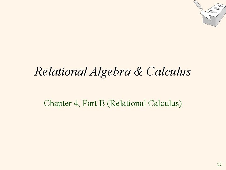 Relational Algebra & Calculus Chapter 4, Part B (Relational Calculus) 22 Relational Algebra & Calculus Chapter 4, Part B (Relational Calculus) 22