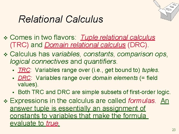 Relational Calculus Comes in two flavors: Tuple relational calculus (TRC) and Domain relational calculus Relational Calculus Comes in two flavors: Tuple relational calculus (TRC) and Domain relational calculus