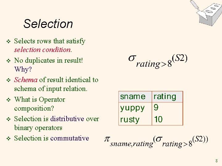 Selection v v v Selects rows that satisfy selection condition. No duplicates in result! Selection v v v Selects rows that satisfy selection condition. No duplicates in result!
