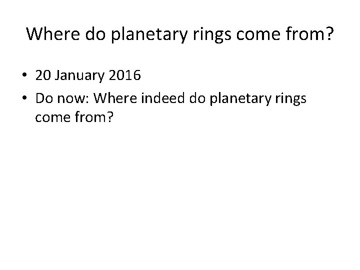 Where do planetary rings come from? • 20 January 2016 • Do now: Where