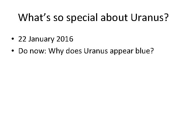 What’s so special about Uranus? • 22 January 2016 • Do now: Why does