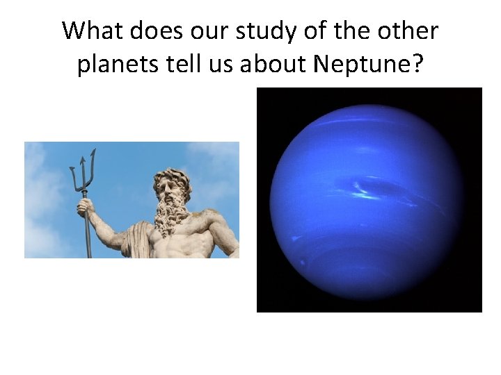 What does our study of the other planets tell us about Neptune? 