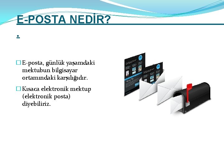 E-POSTA NEDİR? . � E-posta, günlük yaşamdaki mektubun bilgisayar ortamındaki karşılığıdır. � Kısaca elektronik