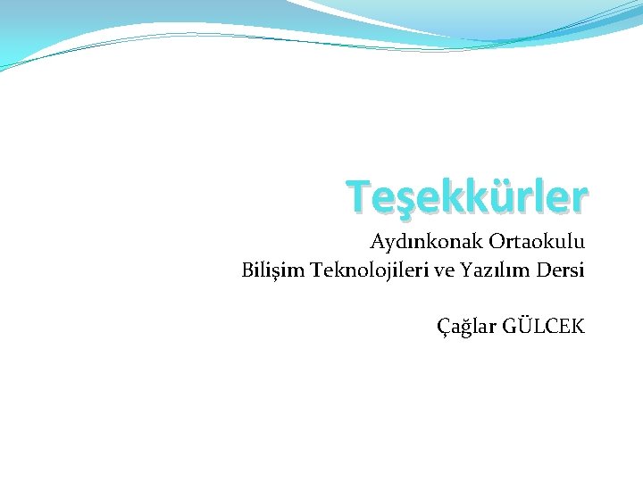 Teşekkürler Aydınkonak Ortaokulu Bilişim Teknolojileri ve Yazılım Dersi Çağlar GÜLCEK 