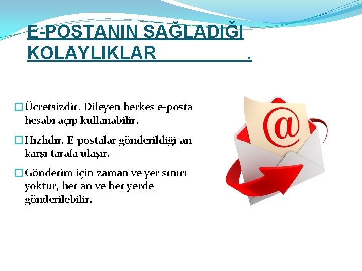 E-POSTANIN SAĞLADIĞI KOLAYLIKLAR. �Ücretsizdir. Dileyen herkes e-posta hesabı açıp kullanabilir. �Hızlıdır. E-postalar gönderildiği an