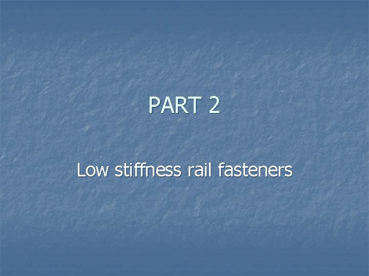 PART 2 Low stiffness rail fasteners 