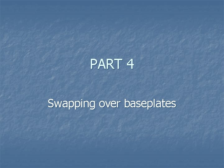 PART 4 Swapping over baseplates 