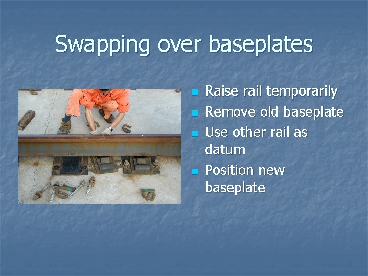 Swapping over baseplates n n Raise rail temporarily Remove old baseplate Use other rail
