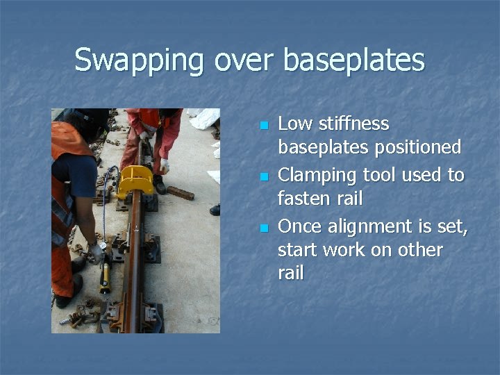 Swapping over baseplates n n n Low stiffness baseplates positioned Clamping tool used to