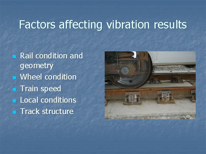 Factors affecting vibration results n n n Rail condition and geometry Wheel condition Train