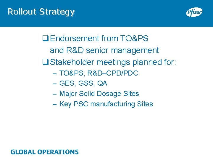 Rollout Strategy q Endorsement from TO&PS and R&D senior management q Stakeholder meetings planned