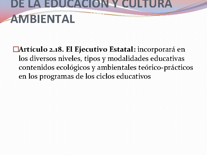 DE LA EDUCACION Y CULTURA AMBIENTAL �Artículo 2. 18. El Ejecutivo Estatal: incorporará en