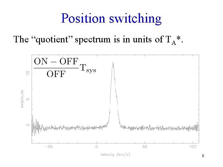 Position switching The “quotient” spectrum is in units of TA*. 9 