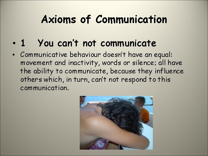 Axioms of Communication • 1 You can’t not communicate • Communicative behaviour doesn’t have