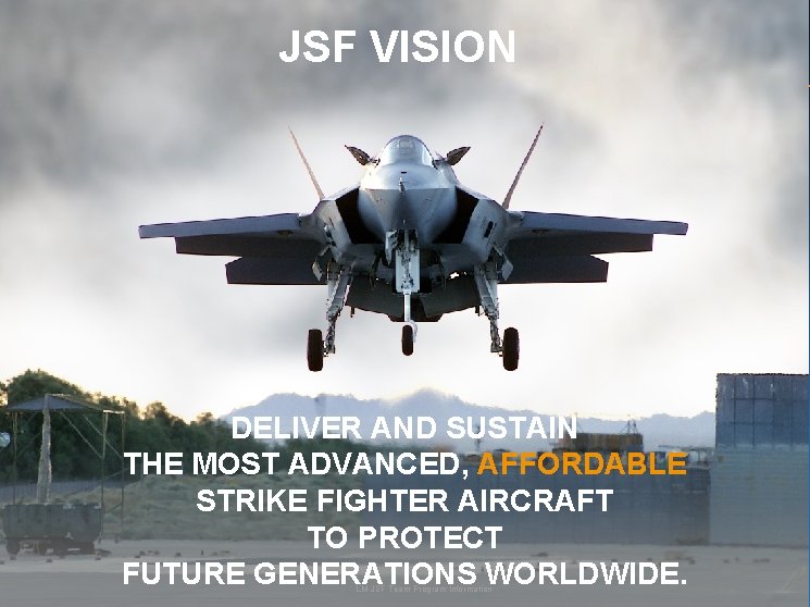 JSF VISION DELIVER AND SUSTAIN THE MOST ADVANCED, AFFORDABLE STRIKE FIGHTER AIRCRAFT TO PROTECT