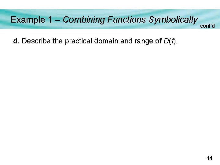 Example 1 – Combining Functions Symbolically cont’d d. Describe the practical domain and range Example 1 – Combining Functions Symbolically cont’d d. Describe the practical domain and range