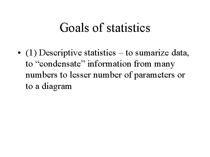 Goals of statistics • (1) Descriptive statistics – to sumarize data, to “condensate” information