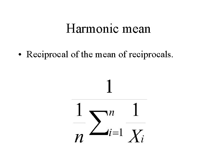 Harmonic mean • Reciprocal of the mean of reciprocals. 