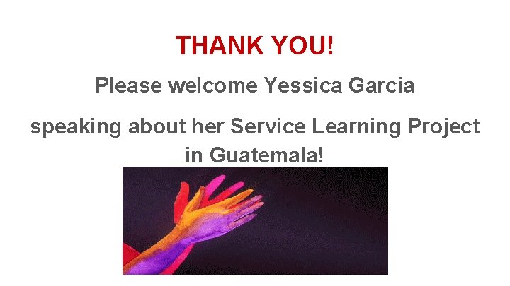 THANK YOU! Please welcome Yessica Garcia speaking about her Service Learning Project in Guatemala!