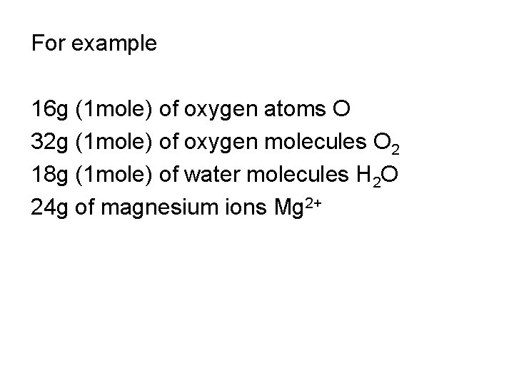 For example 16 g (1 mole) of oxygen atoms O 32 g (1 mole) For example 16 g (1 mole) of oxygen atoms O 32 g (1 mole)