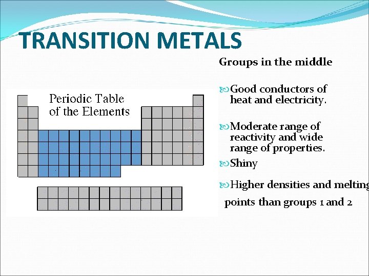 TRANSITION METALS Groups in the middle Good conductors of heat and electricity. Moderate range
