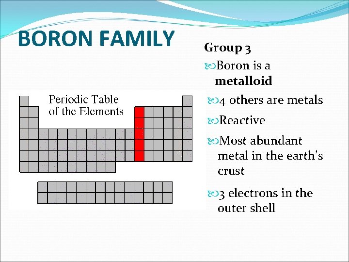 BORON FAMILY Group 3 Boron is a metalloid 4 others are metals Reactive Most