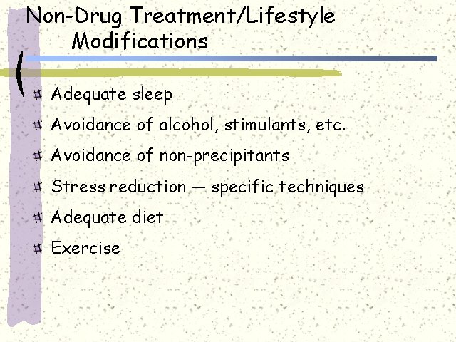 Non-Drug Treatment/Lifestyle Modifications Adequate sleep Avoidance of alcohol, stimulants, etc. Avoidance of non-precipitants Stress