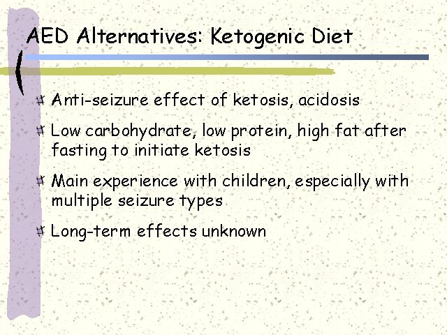 AED Alternatives: Ketogenic Diet Anti-seizure effect of ketosis, acidosis Low carbohydrate, low protein, high