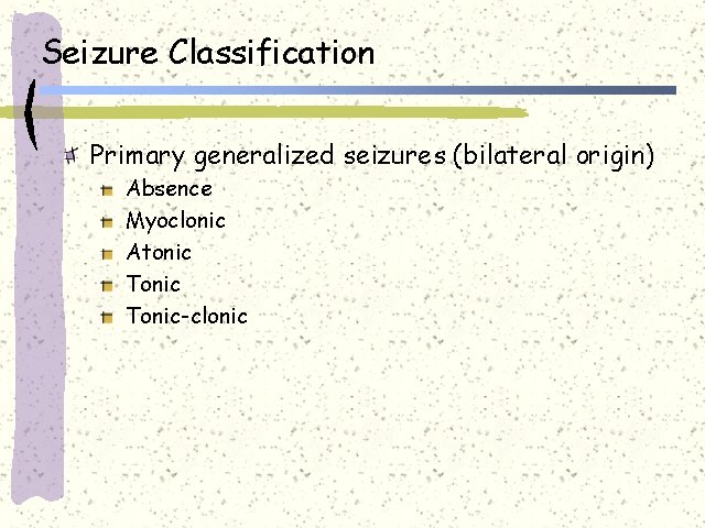 Seizure Classification Primary generalized seizures (bilateral origin) Absence Myoclonic Atonic Tonic-clonic 