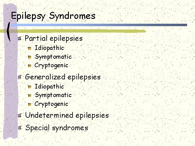 Epilepsy Syndromes Partial epilepsies Idiopathic Symptomatic Cryptogenic Generalized epilepsies Idiopathic Symptomatic Cryptogenic Undetermined epilepsies