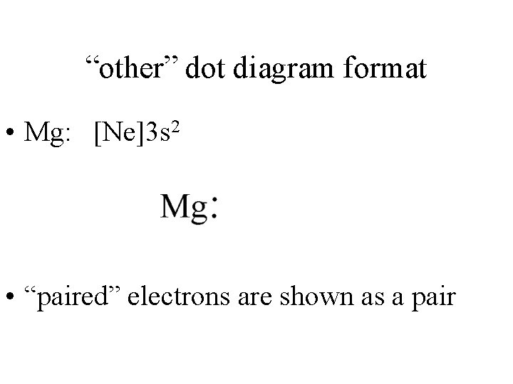 “other” dot diagram format • Mg: [Ne]3 s 2 • “paired” electrons are shown
