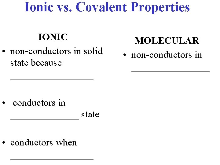Ionic vs. Covalent Properties IONIC • non-conductors in solid state because _________ • conductors