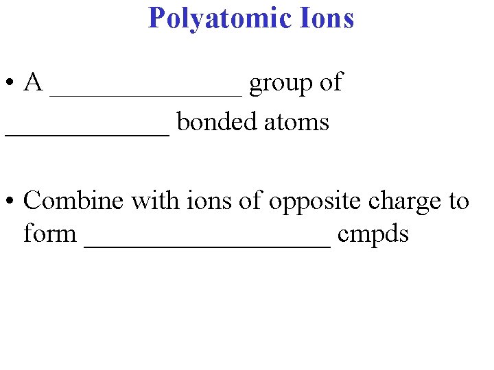 Polyatomic Ions • A _______ group of ______ bonded atoms • Combine with ions