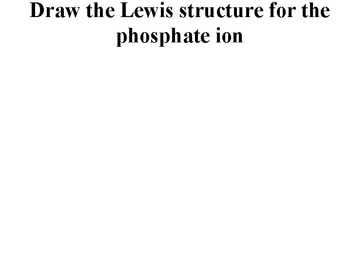 Draw the Lewis structure for the phosphate ion 