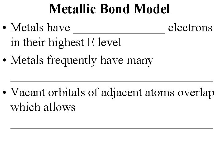 Metallic Bond Model • Metals have ________ electrons in their highest E level •